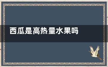 西瓜是高热量水果吗 西瓜属于是高热量的水果吗(西瓜是高糖分高热量水果吗)